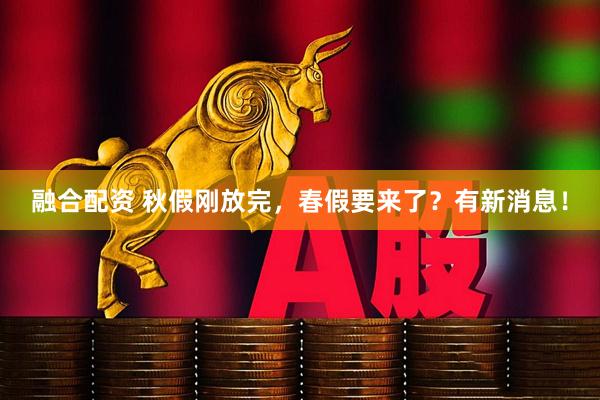 融合配资 秋假刚放完，春假要来了？有新消息！