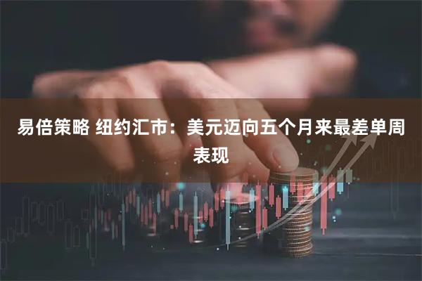 易倍策略 纽约汇市：美元迈向五个月来最差单周表现