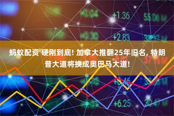 蚂蚁配资 硬刚到底! 加拿大推翻25年旧名, 特朗普大道将换成奥巴马大道!